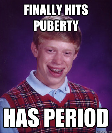 Finally hits puberty Has period  Bad Luck Brian