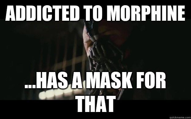 Addicted to morphine ...has a mask for that  Badass Bane