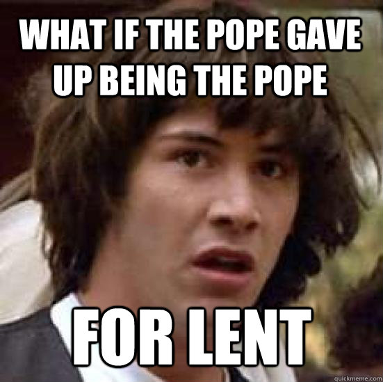 What if the pope gave up being the pope For Lent  conspiracy keanu