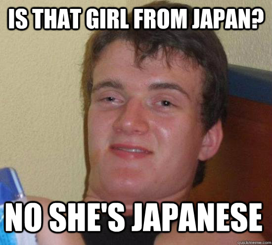 Is that girl from japan? no she's Japanese  10 Guy