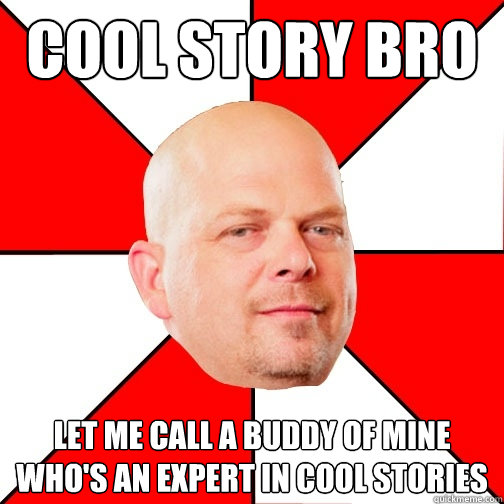 COOL STORY bro let me call a buddy of mine who's an expert in cool stories  Pawn Star