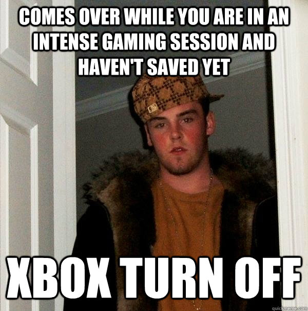 Comes over while you are in an intense gaming session and haven't saved yet   XBOX turn off   Scumbag Steve