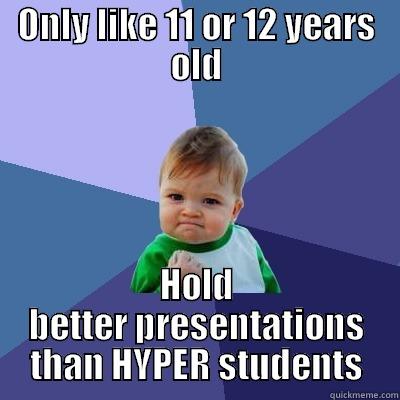 ONLY LIKE 11 OR 12 YEARS OLD HOLD BETTER PRESENTATIONS THAN HYPER STUDENTS Success Kid