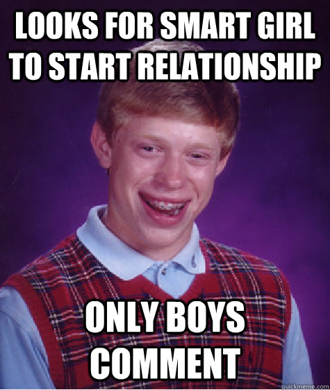 Looks for smart girl to start relationship Only Boys Comment  Bad Luck Brian