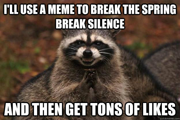 I'll use a meme to break the Spring Break silence and then get tons of likes - I'll use a meme to break the Spring Break silence and then get tons of likes  Evil Plotting Raccoon