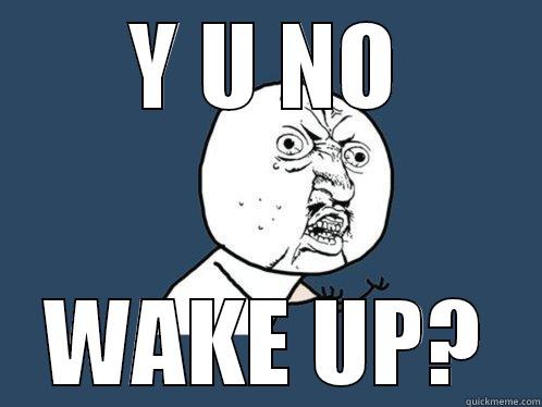 Y U NO WAKE UP? Y U No