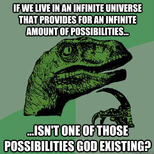 If we live in an infinite universe that provides for an infinite amount of possibilities... ...Isn't one of those possibilities God existing?  Philosoraptor