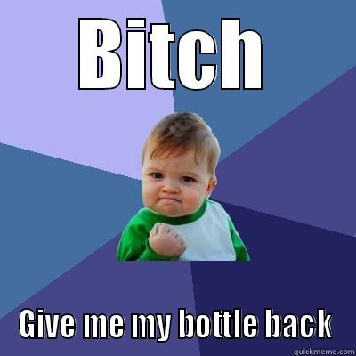 BITCH GIVE ME MY BOTTLE BACK Success Kid