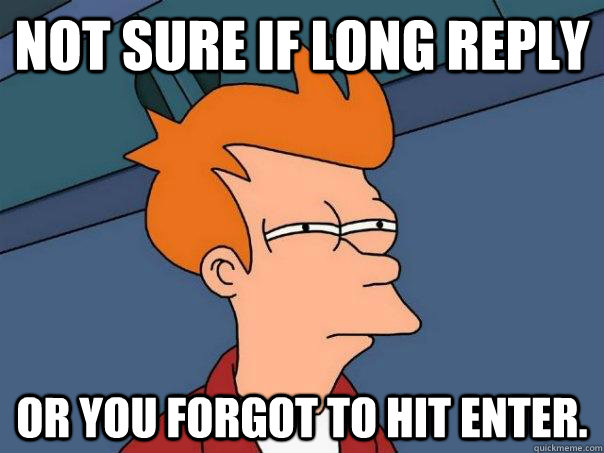 Not sure if long reply Or you forgot to hit enter. - Not sure if long reply Or you forgot to hit enter.  Futurama Fry