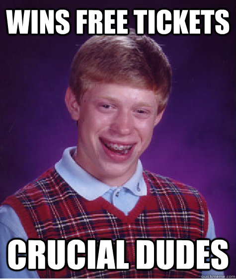 Wins Free tickets Crucial Dudes  Bad Luck Brian