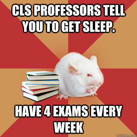 CLS Professors tell you to get sleep. Have 4 Exams Every week  Science Major Mouse