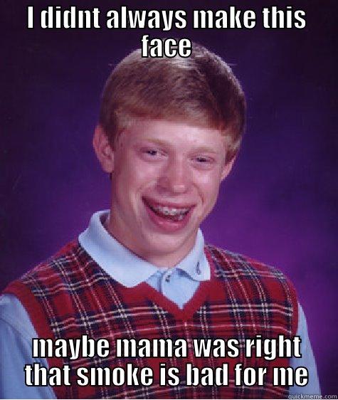 I DIDNT ALWAYS MAKE THIS FACE MAYBE MAMA WAS RIGHT THAT SMOKE IS BAD FOR ME Bad Luck Brian