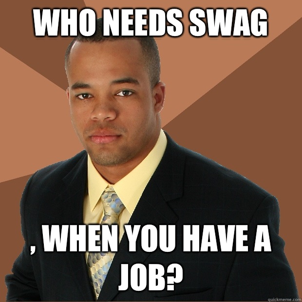 who needs swag , when you have a job? - who needs swag , when you have a job?  Successful Black Man