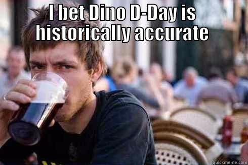 I BET DINO D-DAY IS HISTORICALLY ACCURATE  Lazy College Senior