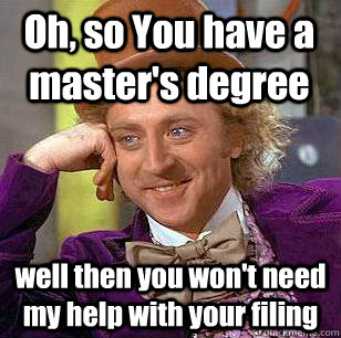 Oh, so You have a master's degree well then you won't need my help with your filing - Oh, so You have a master's degree well then you won't need my help with your filing  Condescending Wonka