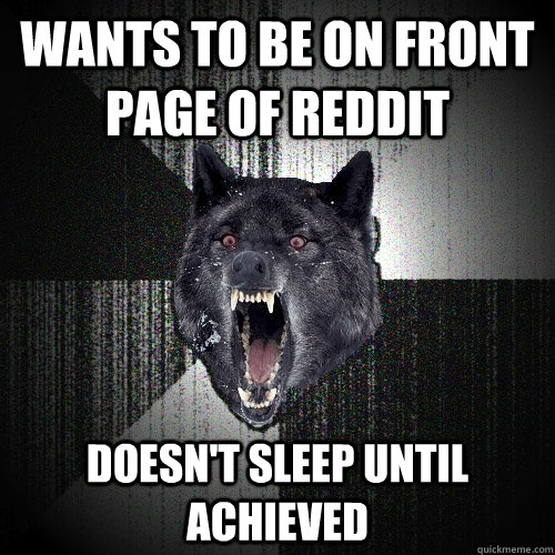 Wants to be on front page of reddit doesn't sleep until achieved  Insanity Wolf