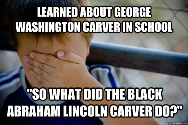 Learned about George Washington Carver in school 