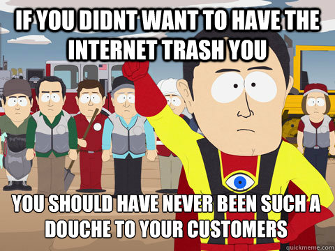 if you didnt want to have the internet trash you you should have never been such a douche to your customers  Captain Hindsight