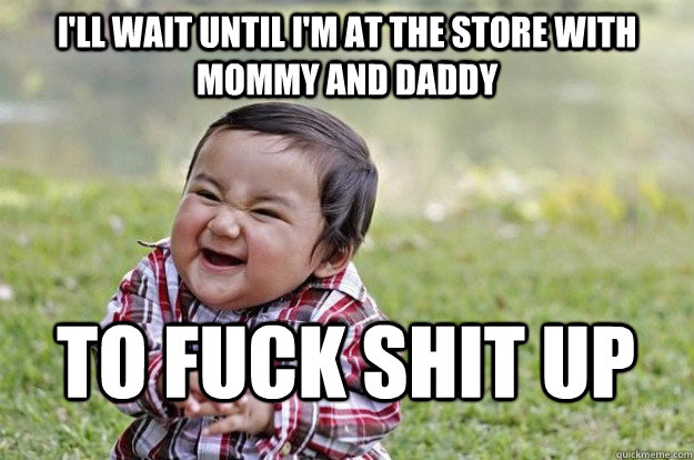 I'll wait until I'm at the store with mommy and daddy to fuck shit up  Evil Toddler