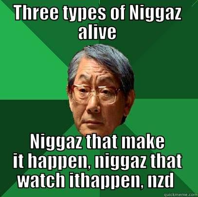 THREE TYPES OF NIGGAZ ALIVE NIGGAZ THAT MAKE IT HAPPEN, NIGGAZ THAT WATCH ITHAPPEN, NZD  High Expectations Asian Father