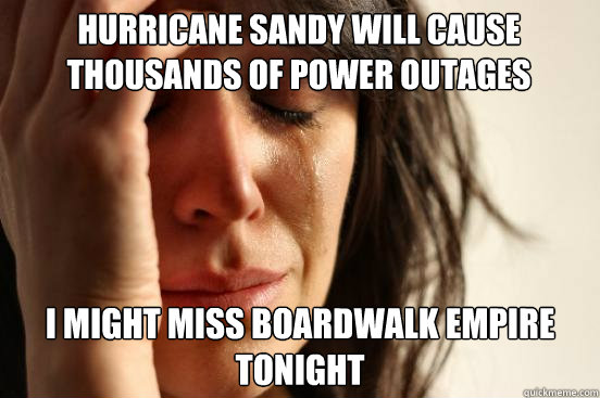 Hurricane Sandy will cause thousands of power outages i might miss boardwalk empire tonight  First World Problems