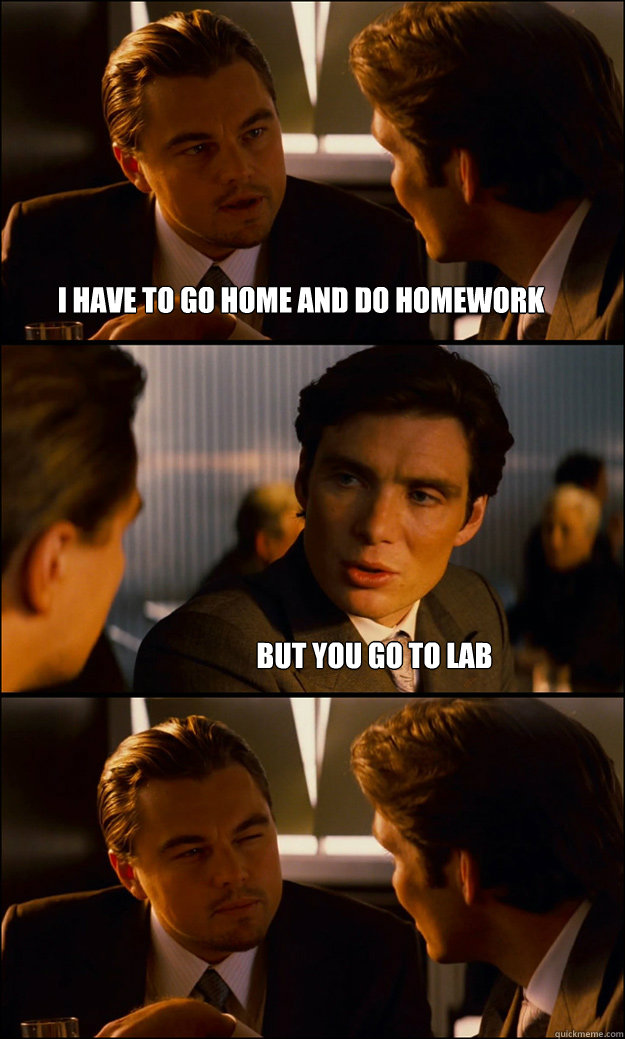 i have to go home and do homework but you go to LAB - i have to go home and do homework but you go to LAB  Inception