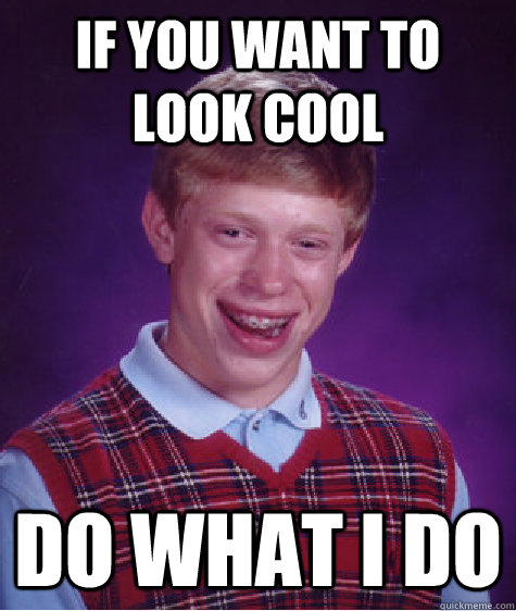 If you want to look cool Do what i do  - If you want to look cool Do what i do   Bad Luck Brian