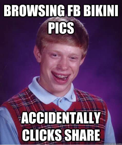 browsing fb bikini pics accidentally clicks share  Bad Luck Brian