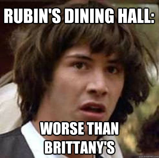 Rubin's dining hall: worse than brittany's  conspiracy keanu