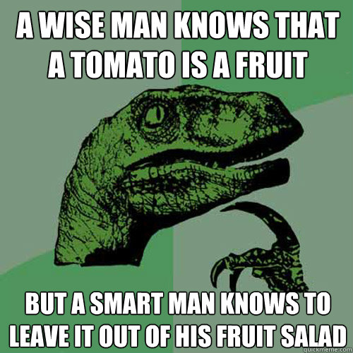 A Wise man knows that a tomato is a fruit But a smart man knows to leave it out of his fruit salad  Philosoraptor