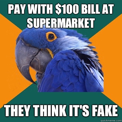 Pay with $100 bill at supermarket They think it's fake  Paranoid Parrot