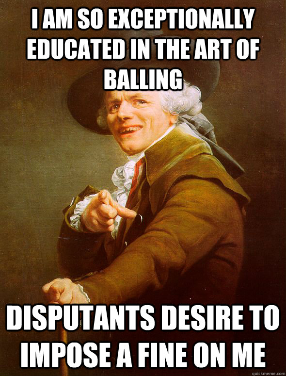 i am so exceptionally educated in the art of balling disputants desire to impose a fine on me  Joseph Ducreux