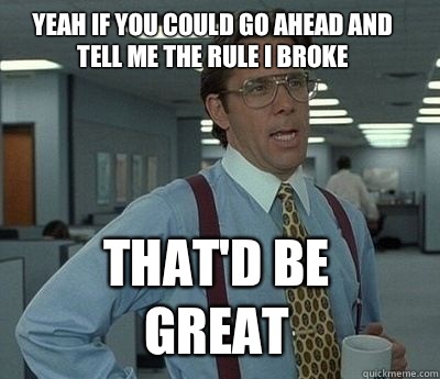 Yeah if you could go ahead and tell me the rule I broke That'd be great - Yeah if you could go ahead and tell me the rule I broke That'd be great  Bill Lumbergh