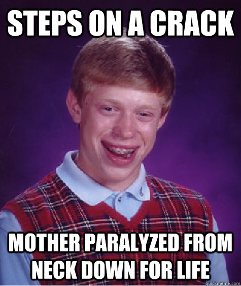 Steps on a crack mother paralyzed from neck down for life  Bad Luck Brian