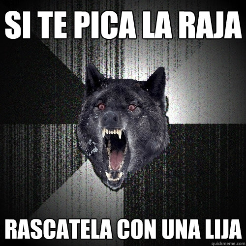 si te pica la raja rascatela con una lija  Insanity Wolf