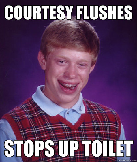 Courtesy flushes Stops up toilet  Bad Luck Brian