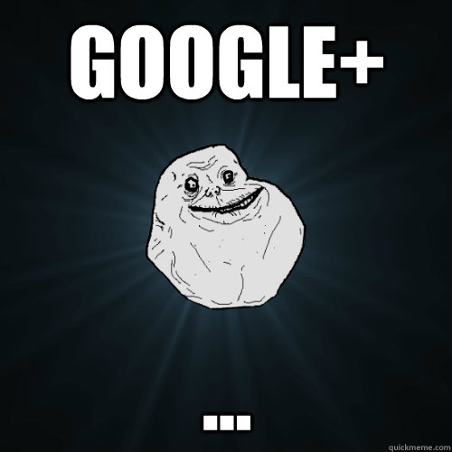 Google+ ...  Forever Alone