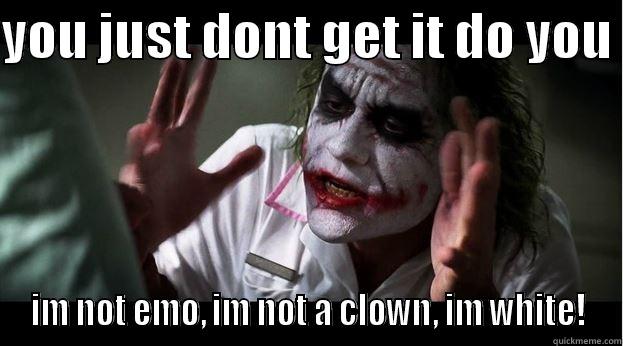 YOU JUST DONT GET IT DO YOU  IM NOT EMO, IM NOT A CLOWN, IM WHITE! Joker Mind Loss