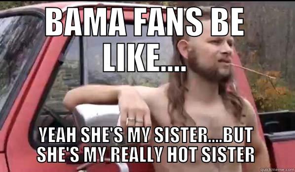 BAMA FANS  - BAMA FANS BE LIKE.... YEAH SHE'S MY SISTER....BUT SHE'S MY REALLY HOT SISTER Almost Politically Correct Redneck