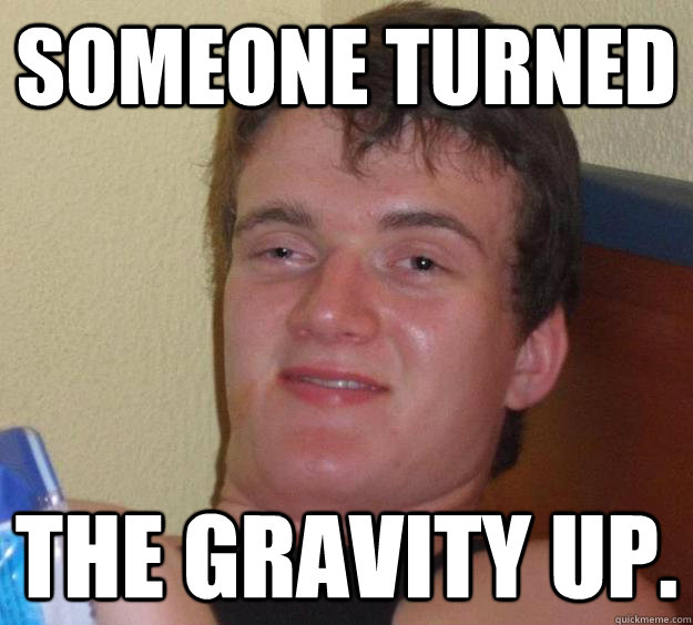 someone turned The gravity up.  10 Guy