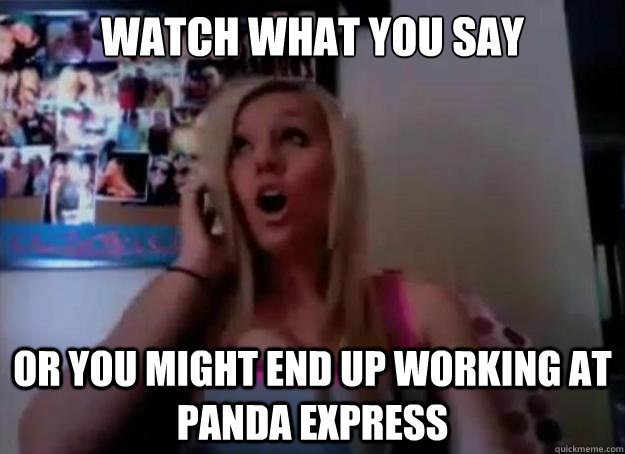 watch what you say or you might end up working at panda express  