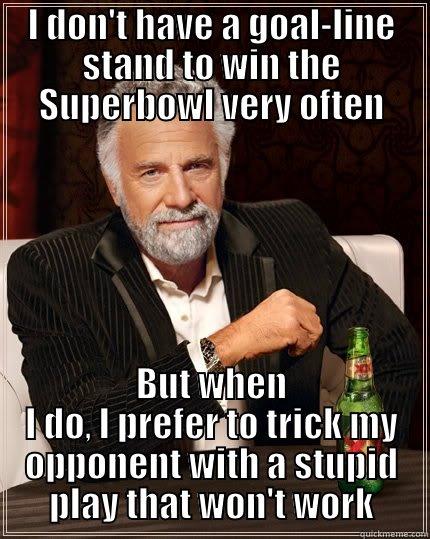 I DON'T HAVE A GOAL-LINE STAND TO WIN THE SUPERBOWL VERY OFTEN BUT WHEN I DO, I PREFER TO TRICK MY OPPONENT WITH A STUPID PLAY THAT WON'T WORK The Most Interesting Man In The World