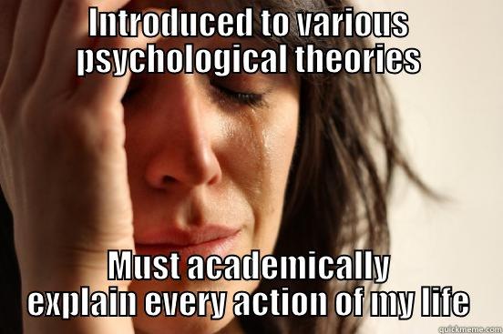 INTRODUCED TO VARIOUS PSYCHOLOGICAL THEORIES MUST ACADEMICALLY EXPLAIN EVERY ACTION OF MY LIFE First World Problems