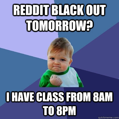 Reddit black out tomorrow? I have class from 8am to 8pm  Success Kid