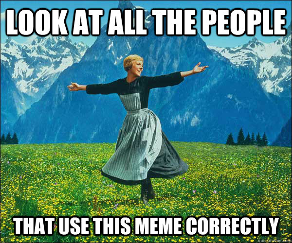 look at all the people that use this meme correctly - look at all the people that use this meme correctly  Sound of Music