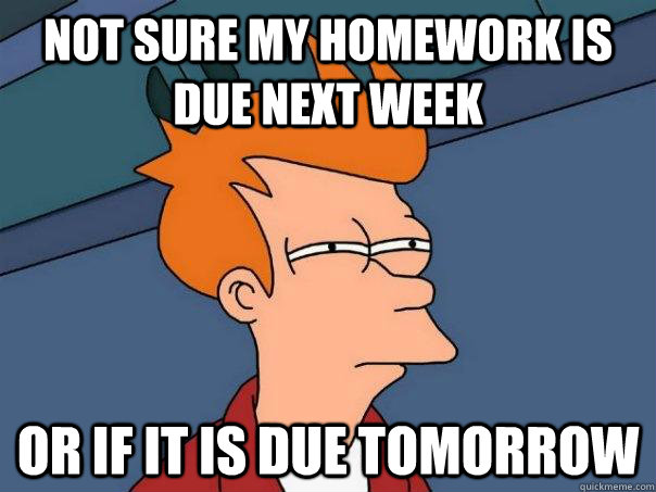 not sure my homework is due next week Or if it is due tomorrow  Futurama Fry