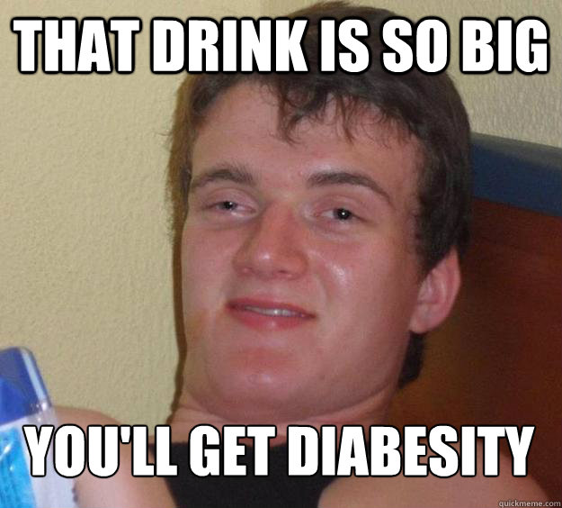 That drink is so big you'll get diabesity - That drink is so big you'll get diabesity  10 Guy