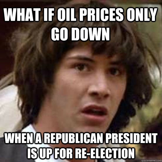 what if oil prices only go down when a republican president is up for re-election  conspiracy keanu