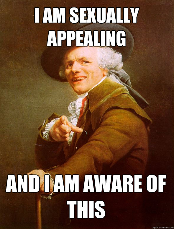 I am sexually appealing and I am aware of this   Joseph Ducreux