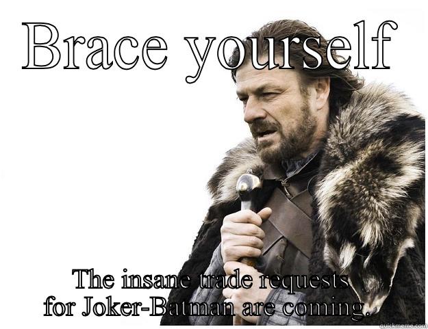 BRACE YOURSELF THE INSANE TRADE REQUESTS FOR JOKER-BATMAN ARE COMING.  Imminent Ned